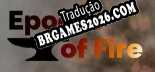 Tradução Epochs of Fire - Jogue em seu Idioma Nativo!