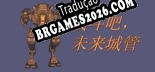 Tradução 战斗吧，未来城管 - Jogue em seu Idioma Nativo!