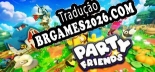 Party Friends Brazilian Portuguese - Versão Oficial em Português