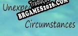 Unexpected Circumstances - Localização em Português Brasileiro (texto + dublagem)